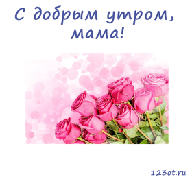 Открытка с добрым утром, мама! Открытка для мамы! Букет красивых роз. Доброе утро! скачать открытку бесплатно | 123ot