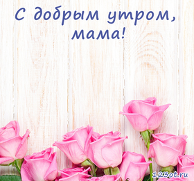 Открытка с добрым утром, мама! Розовые розы. Открытка для мамы! Доброе утро! скачать открытку бесплатно | 123ot