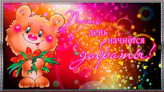 Яркая открытка GIF хорошего дня! Пусть день начнётся с доброты! Тюльпаны! Мишка! Пожелание хорошего дня! Отличного, прекрасного дня! скачать открытку бесплатно | 123ot
